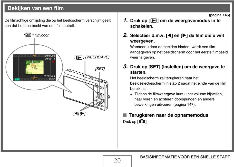 Wanneer u door de beelden bladert, wordt een film aangegeven op het beeldscherm door het eerste filmbeeld weer te geven. 3. Druk op [SET] (instellen) om de weergave te starten.