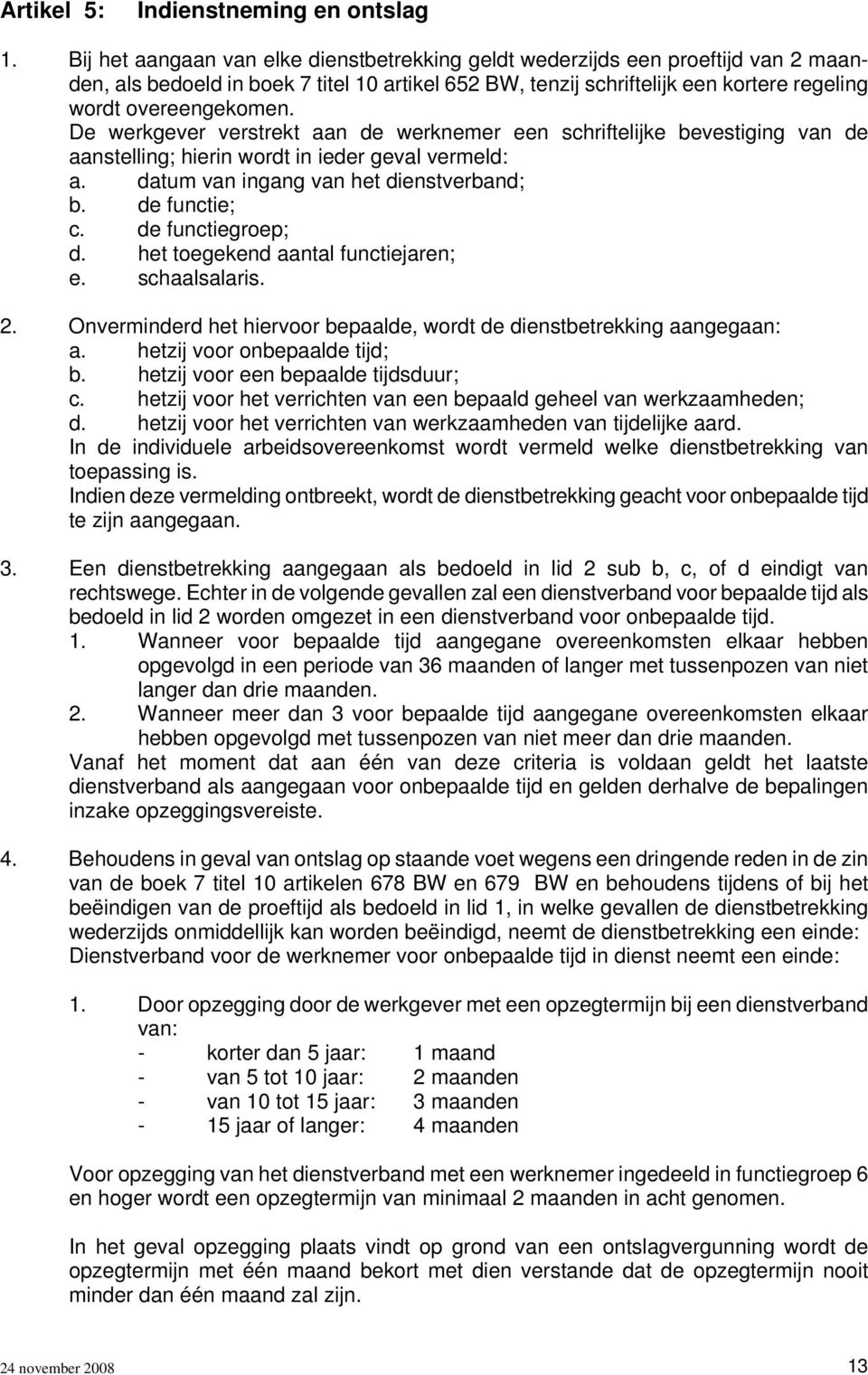 De werkgever verstrekt aan de werknemer een schriftelijke bevestiging van de aanstelling; hierin wordt in ieder geval vermeld: a. datum van ingang van het dienstverband; b. de functie; c.