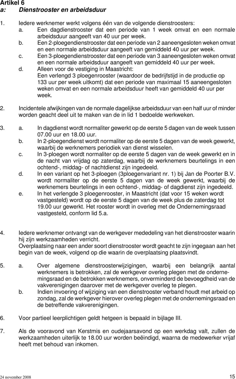 Een 2-ploegendienstrooster dat een periode van 2 aaneengesloten weken omvat en een normale arbeidsduur aangeeft van gemiddeld 40 uur per week. c.