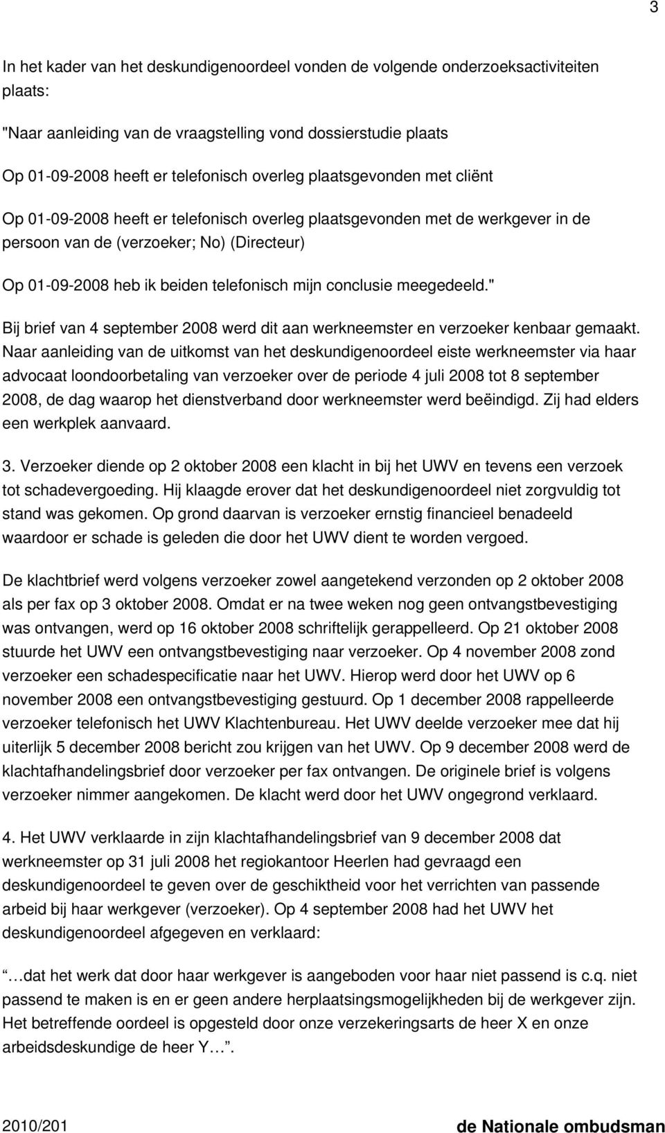 conclusie meegedeeld." Bij brief van 4 september 2008 werd dit aan werkneemster en verzoeker kenbaar gemaakt.