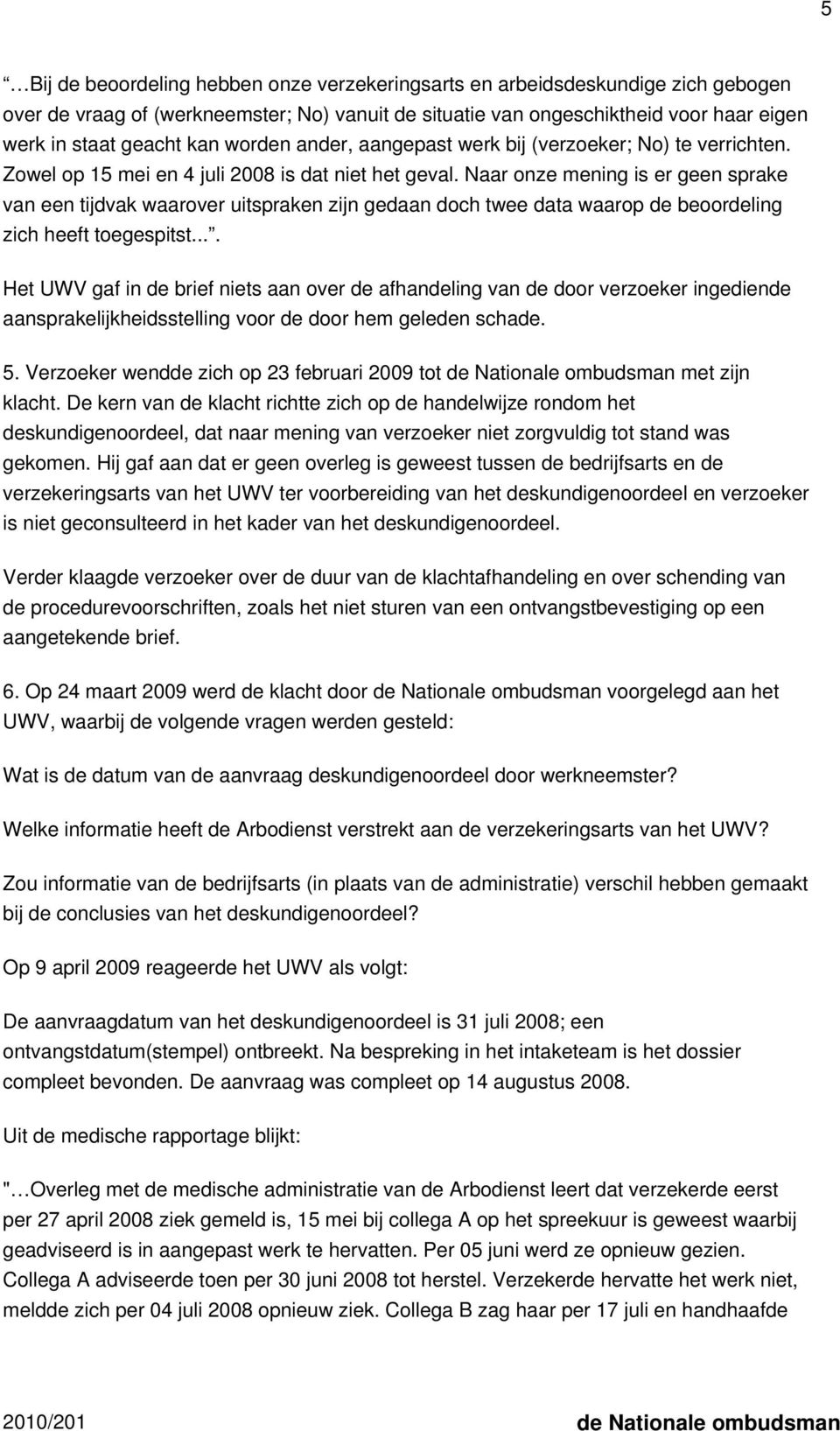 Naar onze mening is er geen sprake van een tijdvak waarover uitspraken zijn gedaan doch twee data waarop de beoordeling zich heeft toegespitst.