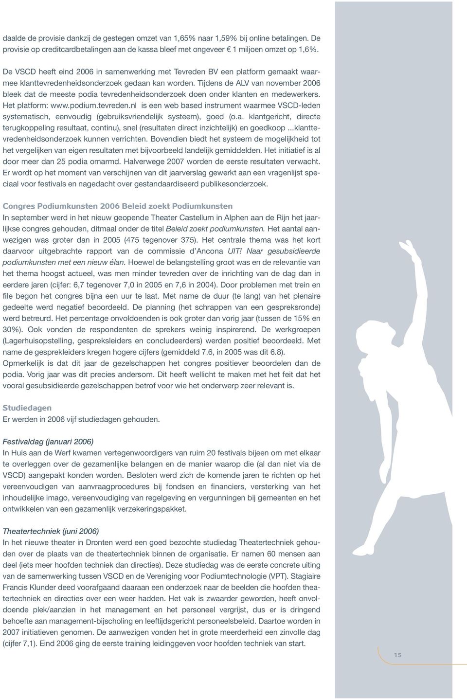 Tijdens de ALV van november 2006 bleek dat de meeste podia tevredenheidsonderzoek doen onder klanten en medewerkers. Het platform: www.podium.tevreden.nl is een web based instrument waarmee VSCD-leden systematisch, eenvoudig (gebruiksvriendelijk systeem), goed (o.