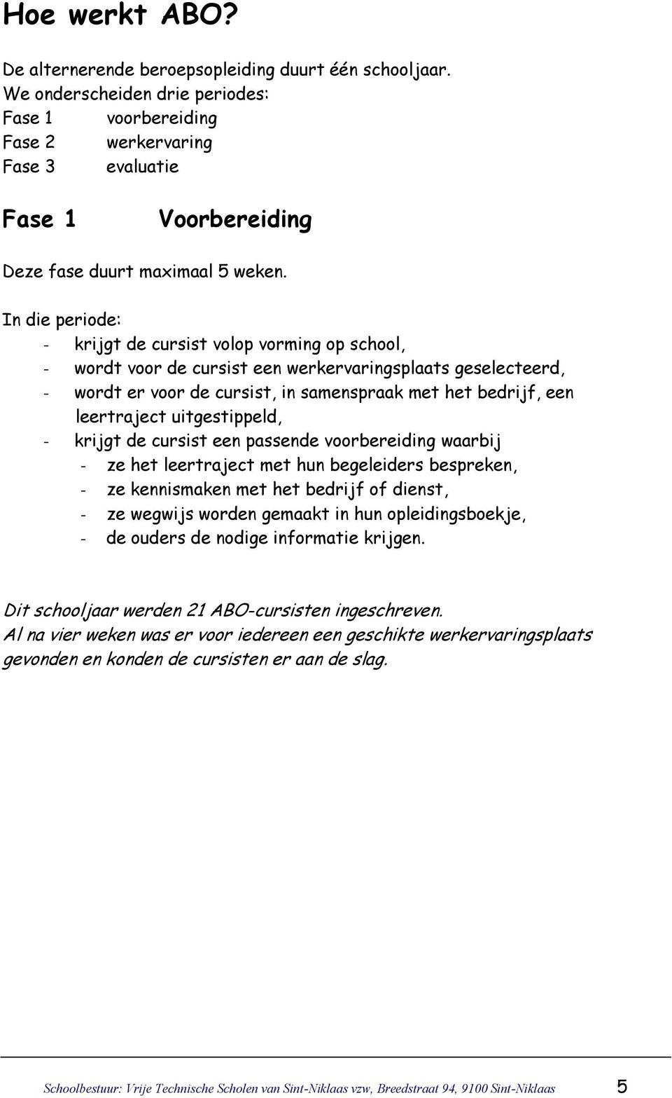 In die periode: - krijgt de cursist volop vorming op school, - wordt voor de cursist een werkervaringsplaats geselecteerd, - wordt er voor de cursist, in samenspraak met het bedrijf, een leertraject