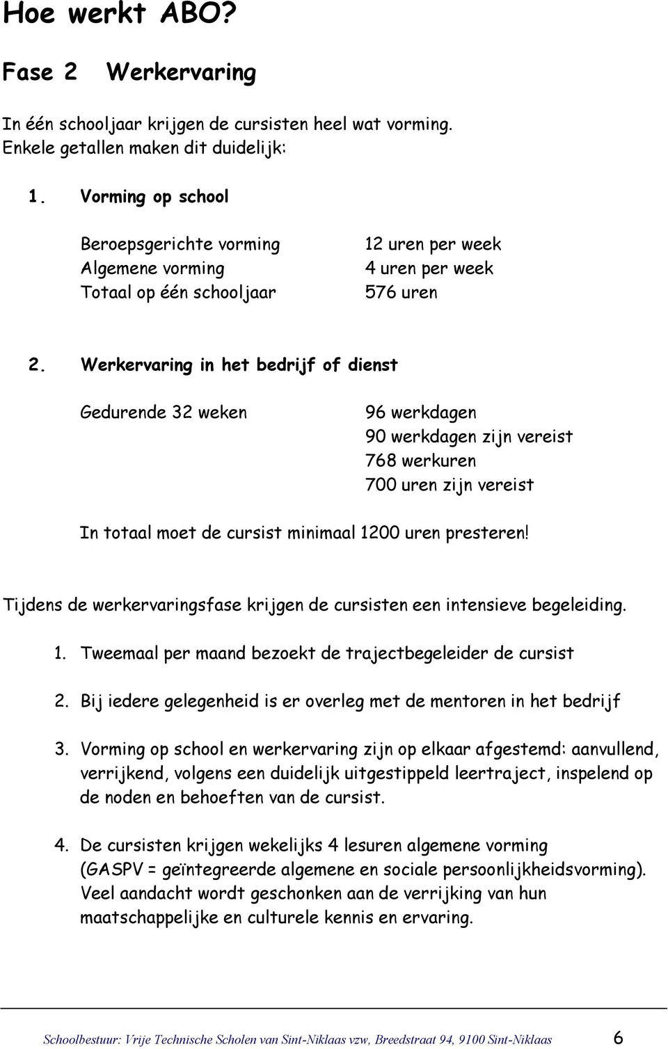 Werkervaring in het bedrijf of dienst Gedurende 32 weken 96 werkdagen 90 werkdagen zijn vereist 768 werkuren 700 uren zijn vereist In totaal moet de cursist minimaal 1200 uren presteren!