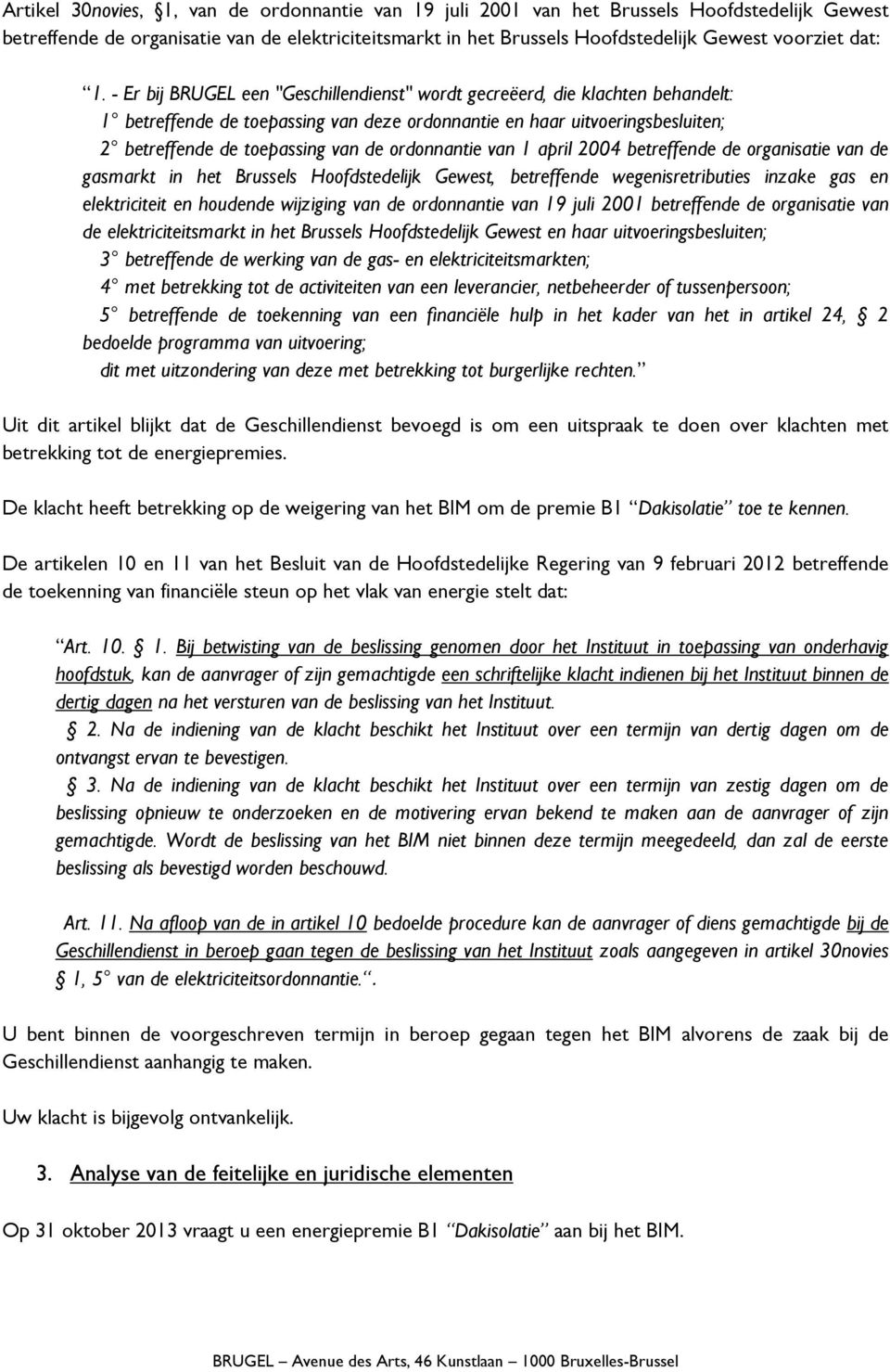 - Er bij BRUGEL een "Geschillendienst" wordt gecreëerd, die klachten behandelt: 1 betreffende de toepassing van deze ordonnantie en haar uitvoeringsbesluiten; 2 betreffende de toepassing van de