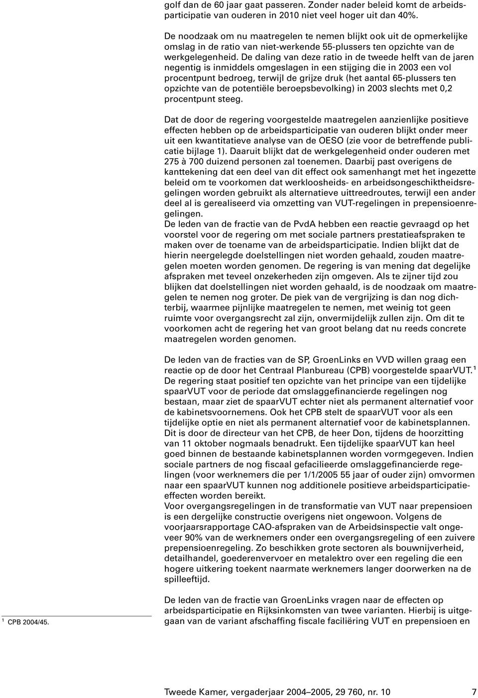 De daling van deze ratio in de tweede helft van de jaren negentig is inmiddels omgeslagen in een stijging die in 2003 een vol procentpunt bedroeg, terwijl de grijze druk (het aantal 65-plussers ten