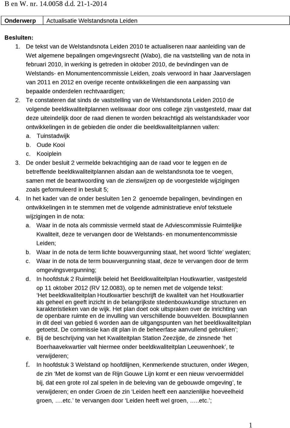 getreden in oktober 2010, de bevindingen van de Welstands- en Monumentencommissie Leiden, zoals verwoord in haar Jaarverslagen van 2011 en 2012 en overige recente ontwikkelingen die een aanpassing
