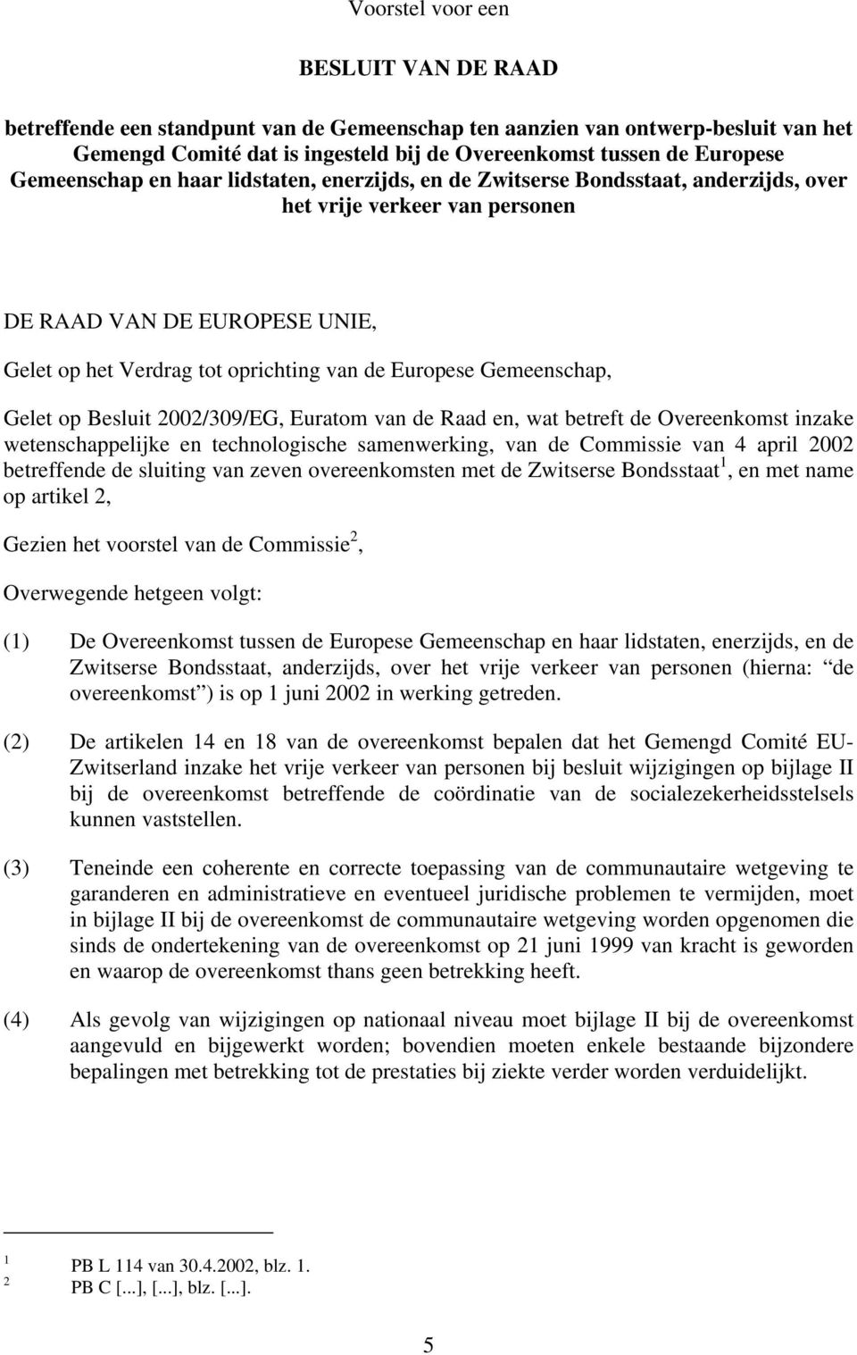 Gemeenschap, Gelet op Besluit 2002/309/EG, Euratom van de Raad en, wat betreft de Overeenkomst inzake wetenschappelijke en technologische samenwerking, van de Commissie van 4 april 2002 betreffende