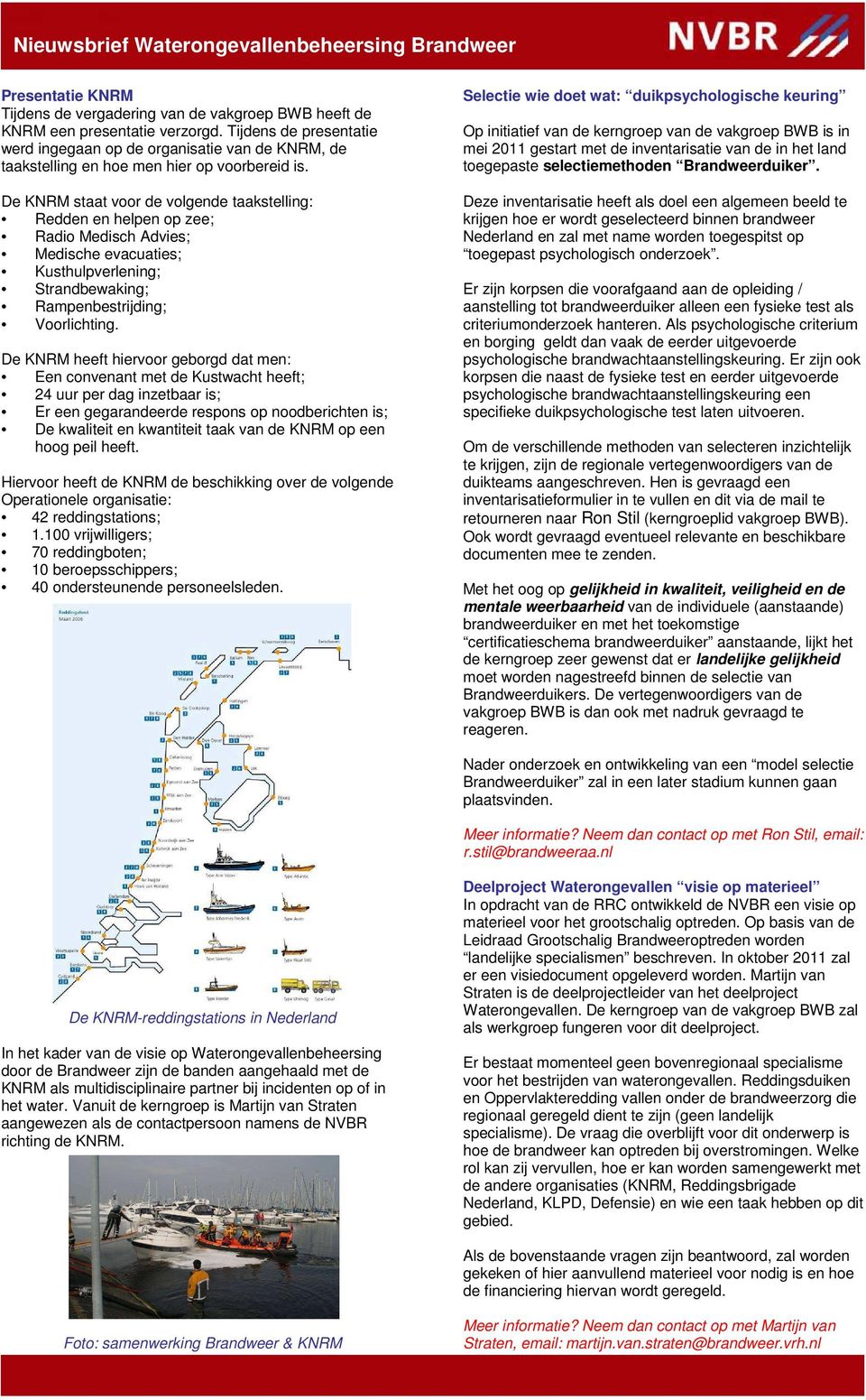 De KNRM staat voor de volgende taakstelling: Redden en helpen op zee; Radio Medisch Advies; Medische evacuaties; Kusthulpverlening; Strandbewaking; Rampenbestrijding; Voorlichting.