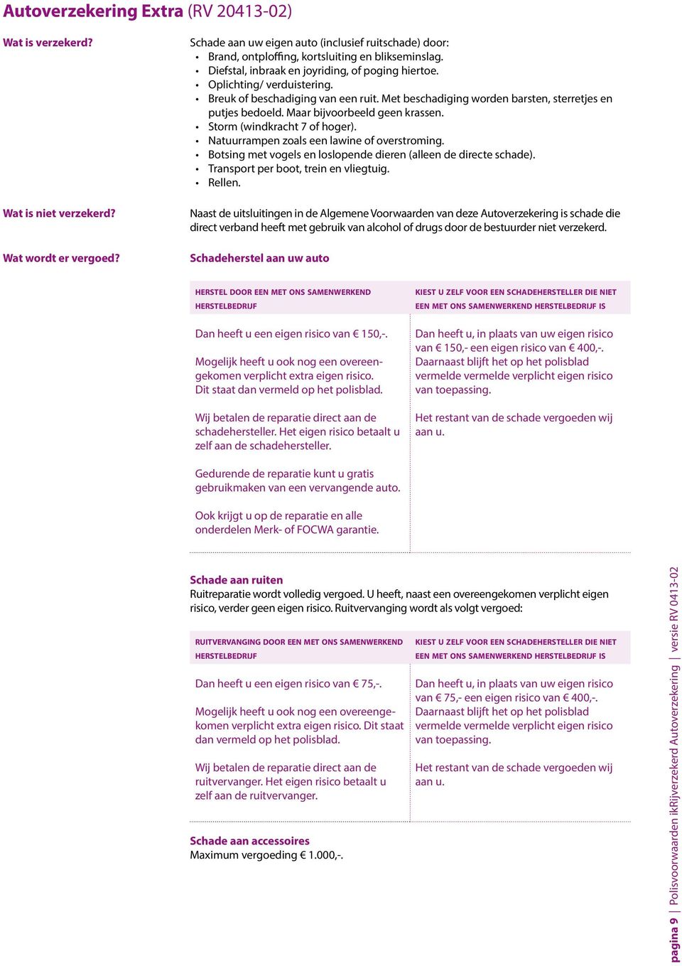 Breuk of beschadiging van een ruit. Met beschadiging worden barsten, sterretjes en putjes bedoeld. Maar bijvoorbeeld geen krassen. Storm (windkracht 7 of hoger).