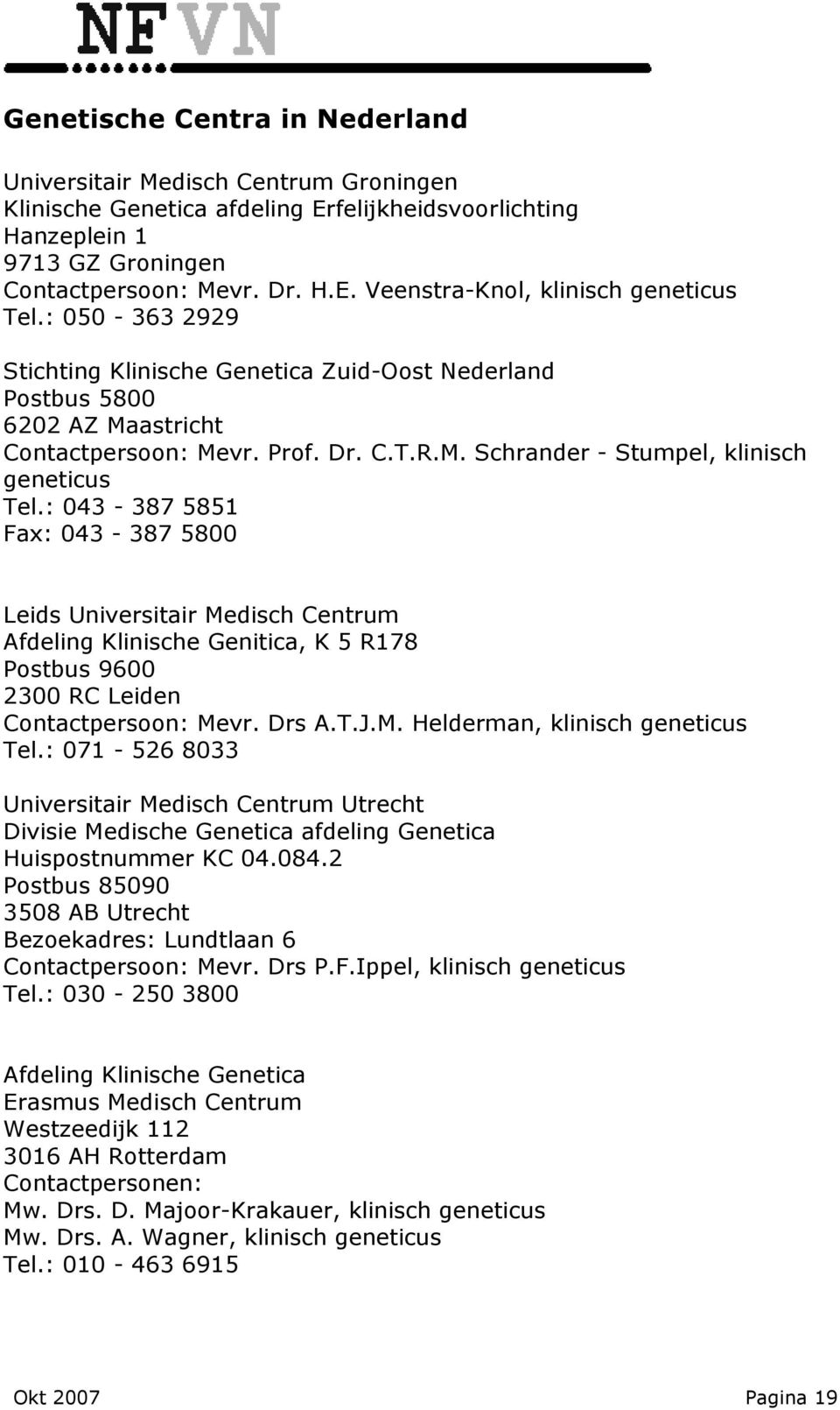 : 043-387 5851 Fax: 043-387 5800 Leids Universitair Medisch Centrum Afdeling Klinische Genitica, K 5 R178 Postbus 9600 2300 RC Leiden Contactpersoon: Mevr. Drs A.T.J.M. Helderman, klinisch geneticus Tel.