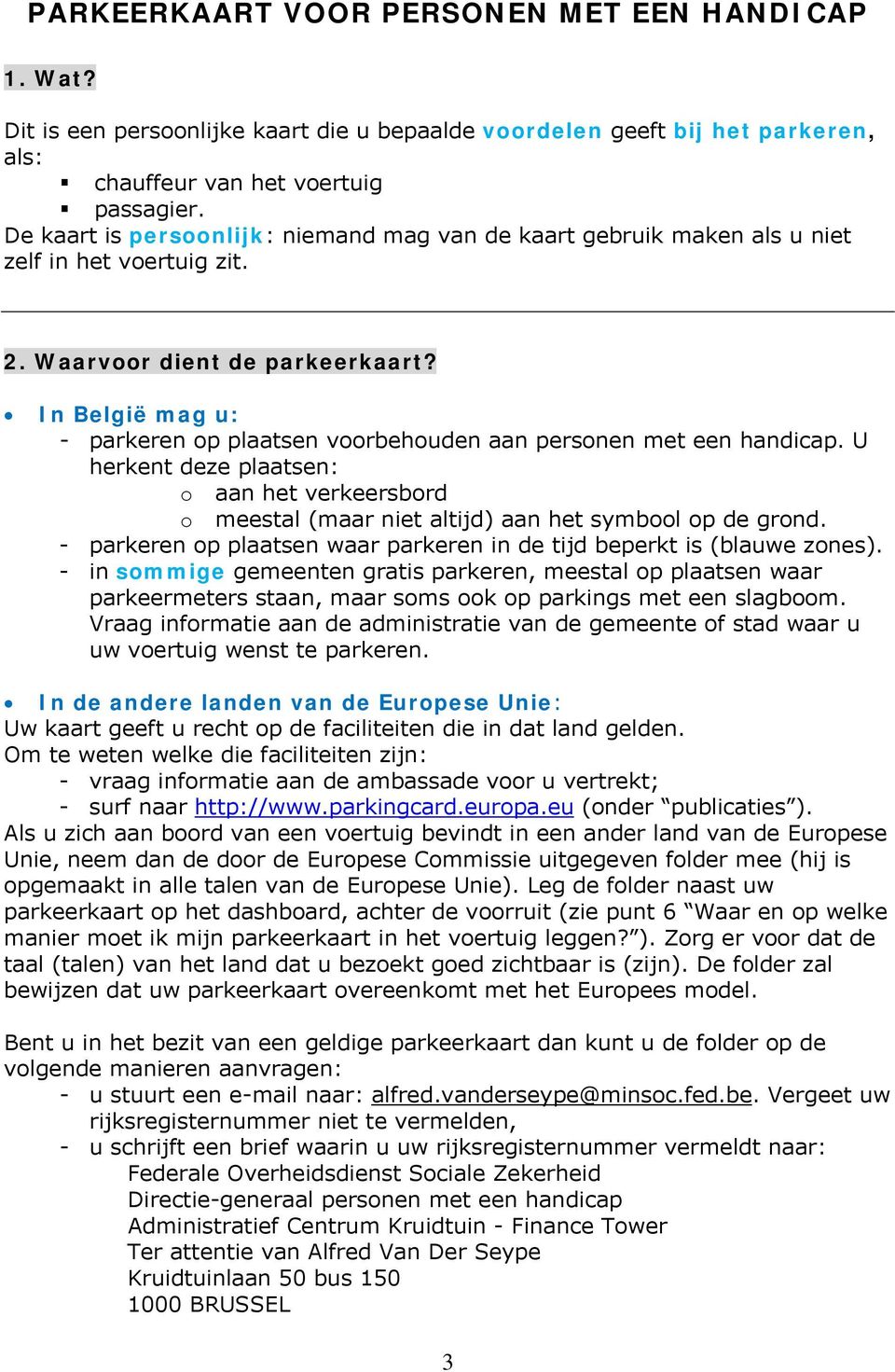 In België mag u: - parkeren op plaatsen voorbehouden aan personen met een handicap. U herkent deze plaatsen: o aan het verkeersbord o meestal (maar niet altijd) aan het symbool op de grond.