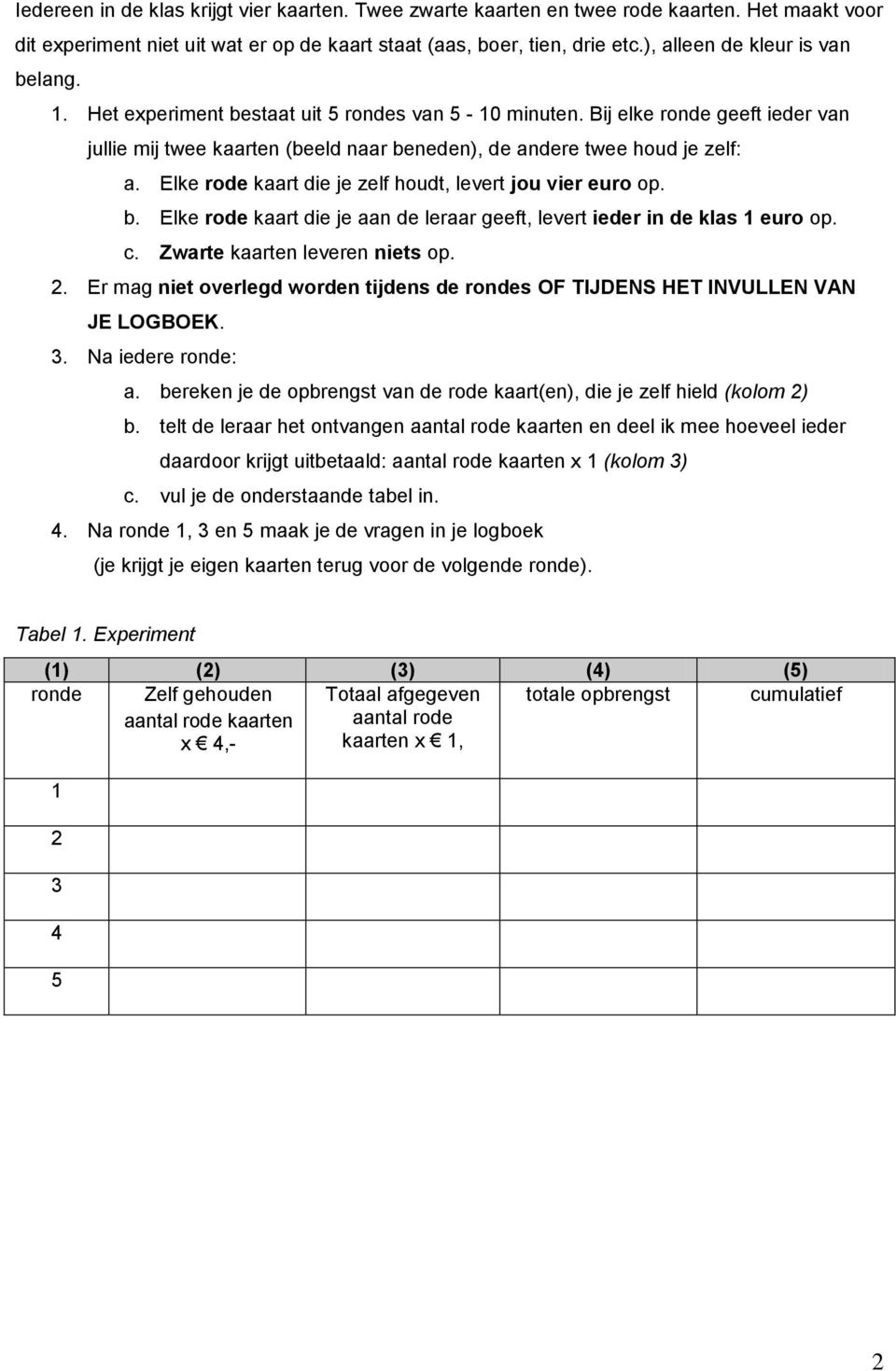 Elke rode kaart die je zelf houdt, levert jou vier euro op. b. Elke rode kaart die je aan de leraar geeft, levert ieder in de klas 1 euro op. c. Zwarte kaarten leveren niets op. 2.