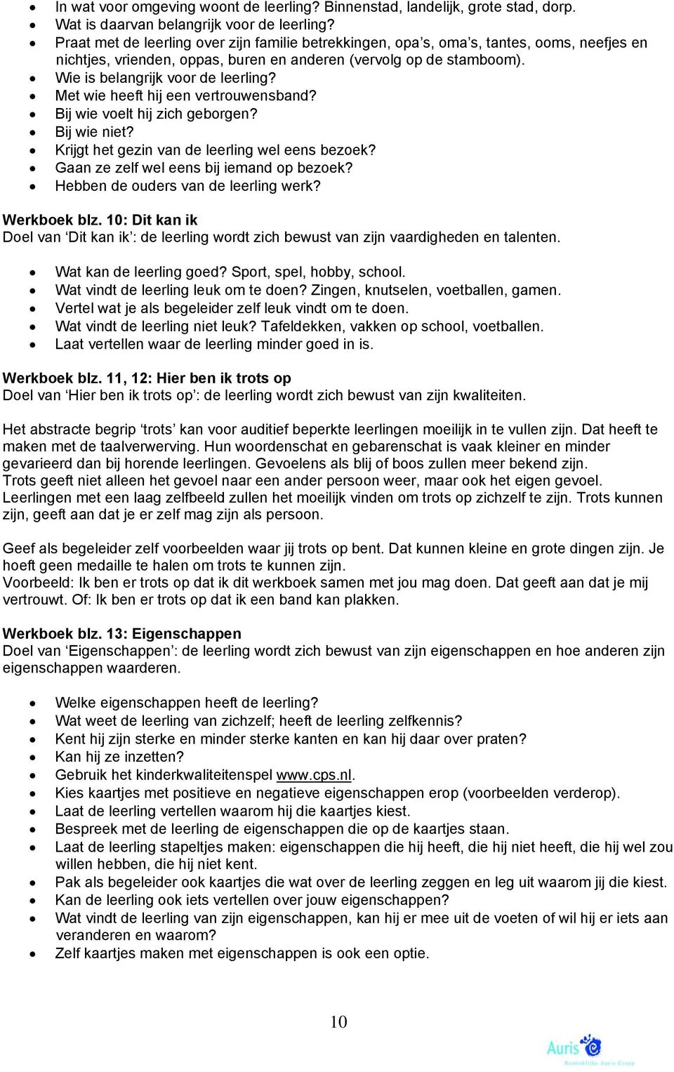 Met wie heeft hij een vertrouwensband? Bij wie voelt hij zich geborgen? Bij wie niet? Krijgt het gezin van de leerling wel eens bezoek? Gaan ze zelf wel eens bij iemand op bezoek?