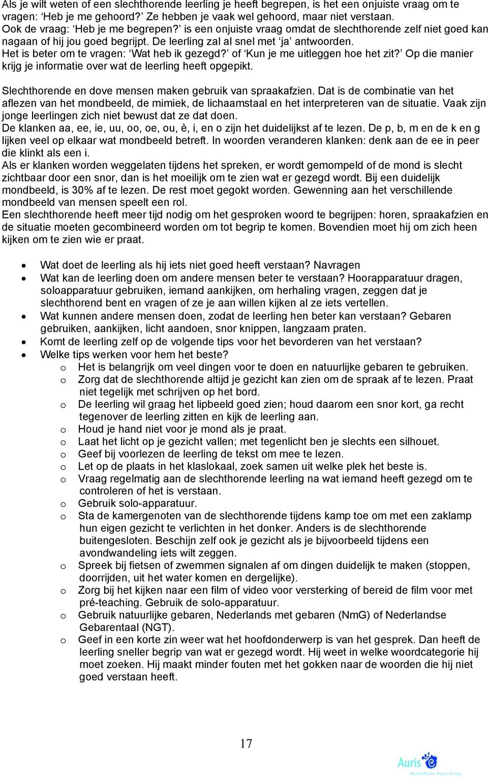 Het is beter om te vragen: Wat heb ik gezegd? of Kun je me uitleggen hoe het zit? Op die manier krijg je informatie over wat de leerling heeft opgepikt.