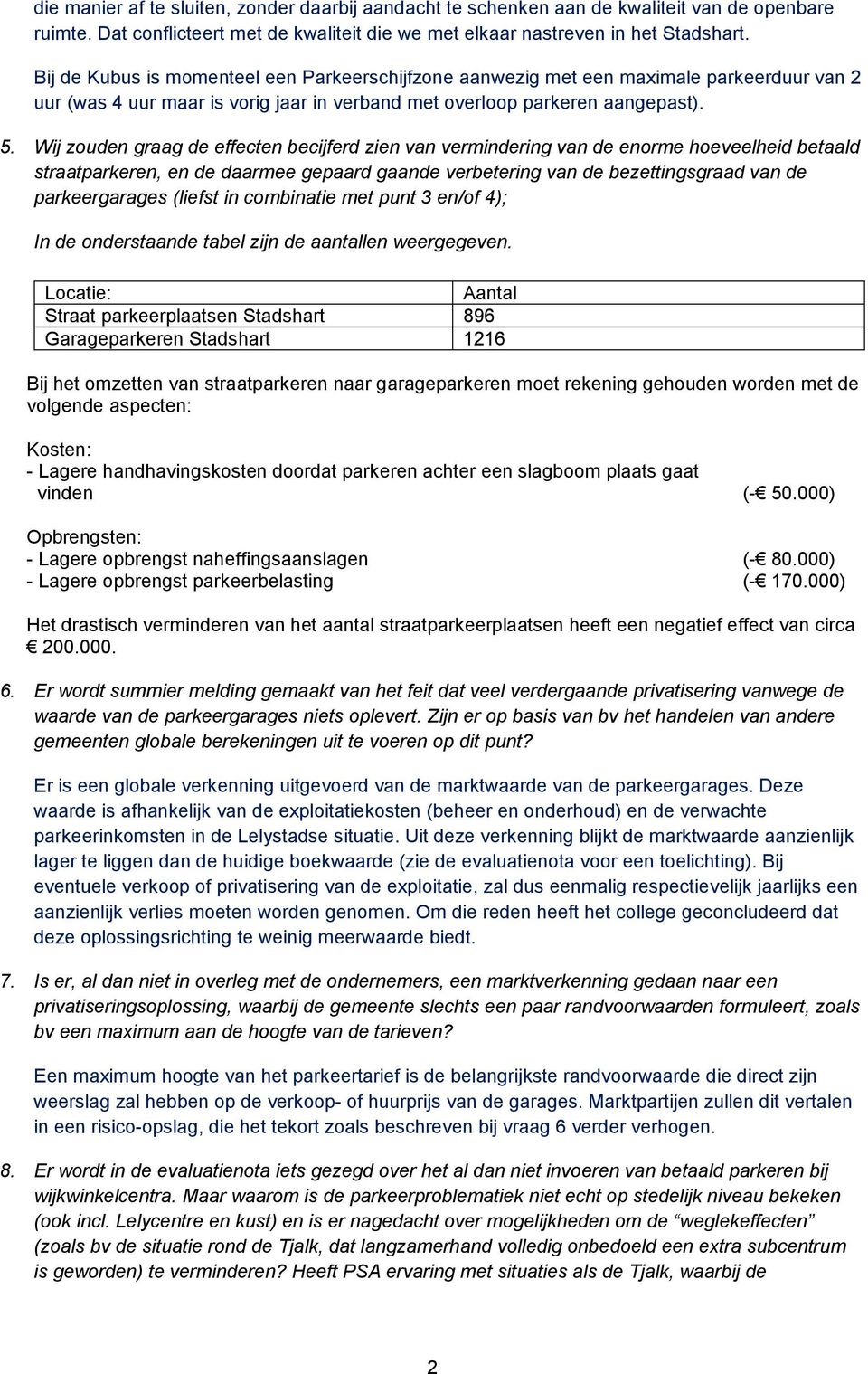 Wij zouden graag de effecten becijferd zien van vermindering van de enorme hoeveelheid betaald straatparkeren, en de daarmee gepaard gaande verbetering van de bezettingsgraad van de parkeergarages