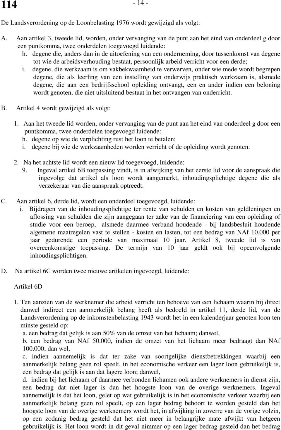 degene die, anders dan in de uitoefening van een onderneming, door tussenkomst van degene tot wie de arbeidsverhouding bestaat, persoonlijk arbeid verricht voor een derde; i.