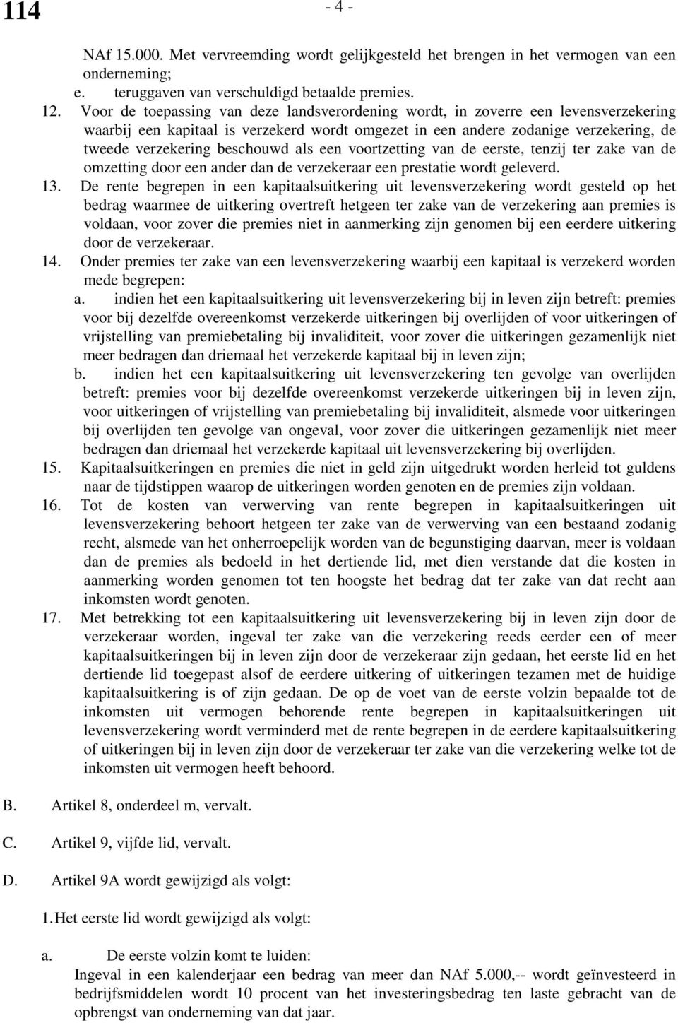 beschouwd als een voortzetting van de eerste, tenzij ter zake van de omzetting door een ander dan de verzekeraar een prestatie wordt geleverd. 13.