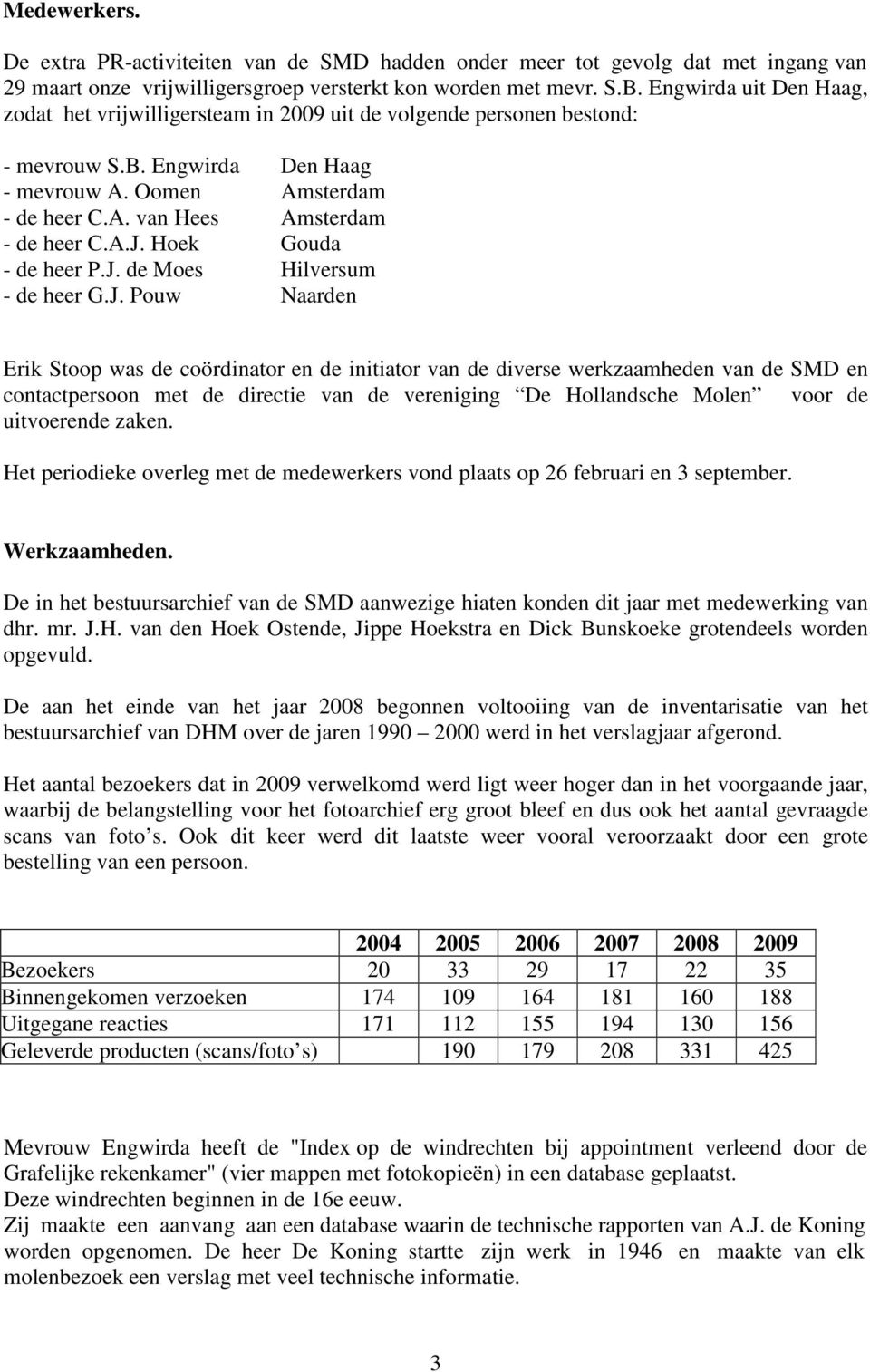 A.J. Hoek Gouda - de heer P.J. de Moes Hilversum - de heer G.J. Pouw Naarden Erik Stoop was de coördinator en de initiator van de diverse werkzaamheden van de SMD en contactpersoon met de directie