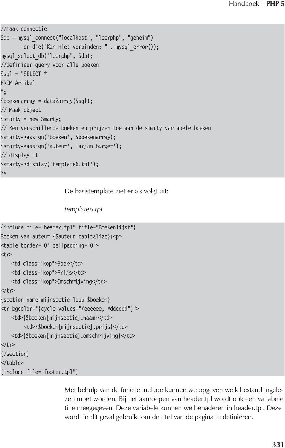 verschillende boeken en prijzen toe aan de smarty variabele boeken $smarty->assign( boeken, $boekenarray); $smarty->assign( auteur, arjan burger ); // display it $smarty->display( template6.tpl );?