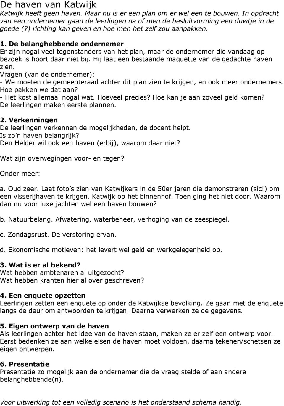 Hij laat een bestaande maquette van de gedachte haven zien. Vragen (van de ondernemer): - We moeten de gemeenteraad achter dit plan zien te krijgen, en ook meer ondernemers. Hoe pakken we dat aan?