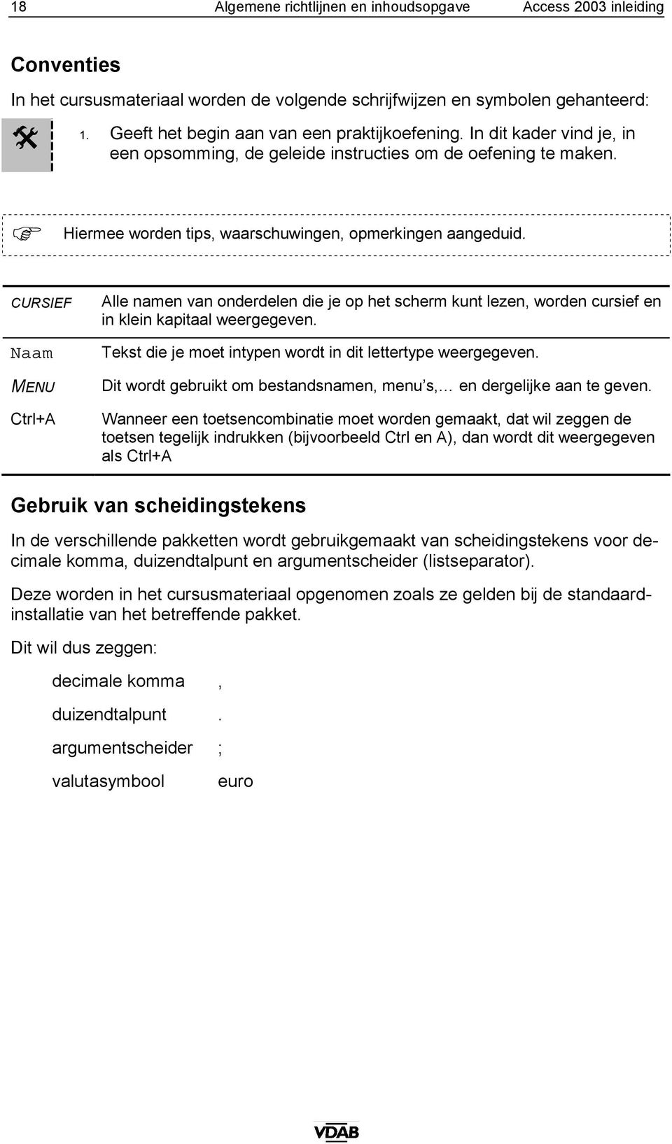 CURSIEF Naam MENU Ctrl+A Alle namen van onderdelen die je op het scherm kunt lezen, worden cursief en in klein kapitaal weergegeven. Tekst die je moet intypen wordt in dit lettertype weergegeven.