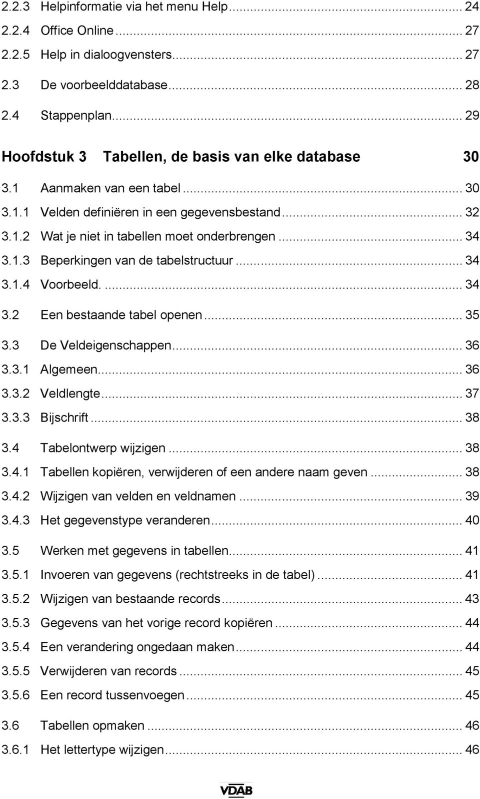 1.3 Beperkingen van de tabelstructuur... 34 3.1.4 Voorbeeld.... 34 3.2 Een bestaande tabel openen... 35 3.3 De Veldeigenschappen... 36 3.3.1 Algemeen... 36 3.3.2 Veldlengte... 37 3.3.3 Bijschrift.