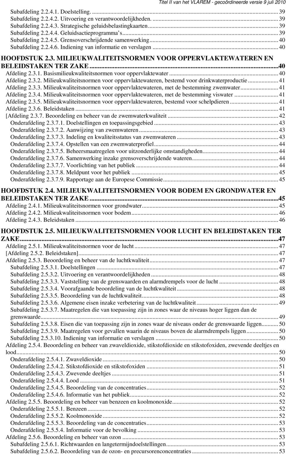 ..40 Afdeling 2.3.1. Basismilieukwaliteitsnormen voor oppervlaktewater... 40 Afdeling 2.3.2. Milieukwaliteitsnormen voor oppervlaktewateren, bestemd voor drinkwaterproductie... 41 Afdeling 2.3.3. Milieukwaliteitsnormen voor oppervlaktewateren, met de bestemming zwemwater.