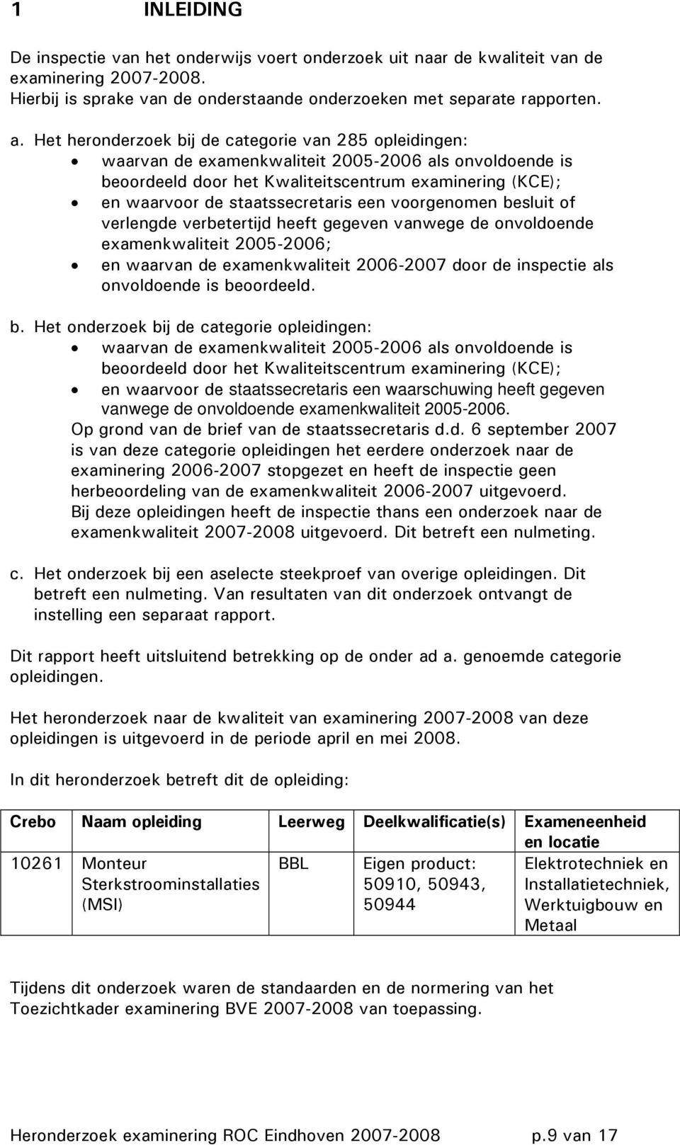 een voorgenomen besluit of verlengde verbetertijd heeft gegeven vanwege de onvoldoende examenkwaliteit 2005-2006; en waarvan de examenkwaliteit 2006-2007 door de inspectie als onvoldoende is