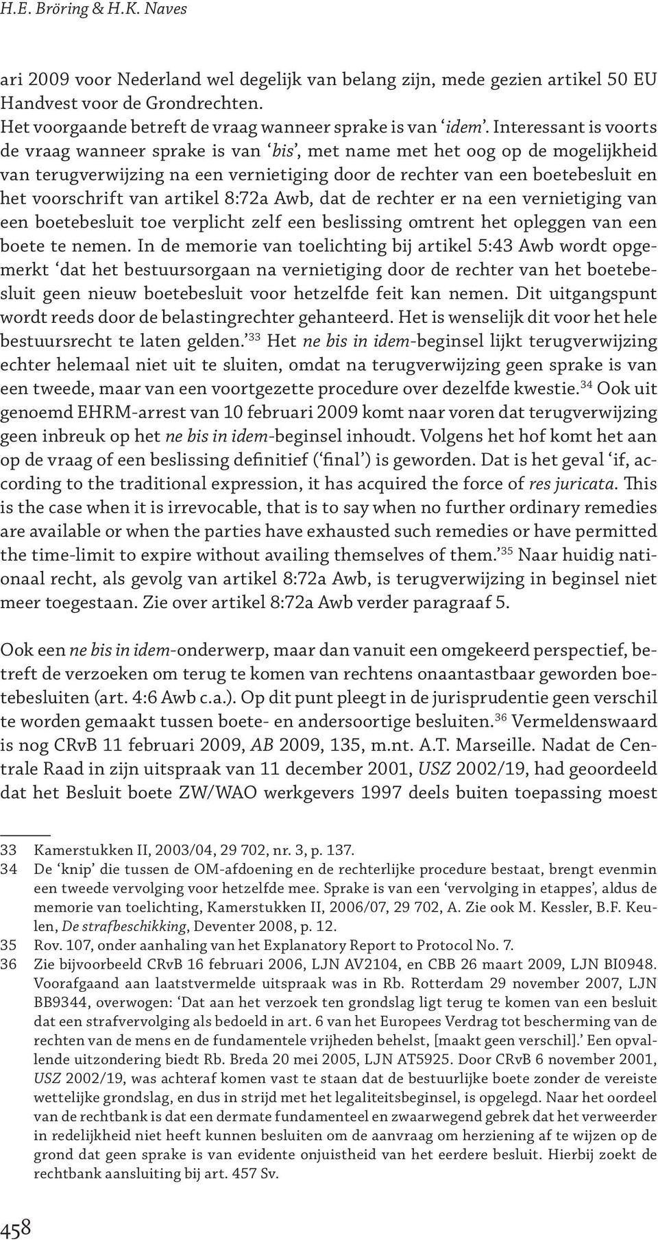 artikel 8:72a Awb, dat de rechter er na een vernietiging van een boetebesluit toe verplicht zelf een beslissing omtrent het opleggen van een boete te nemen.