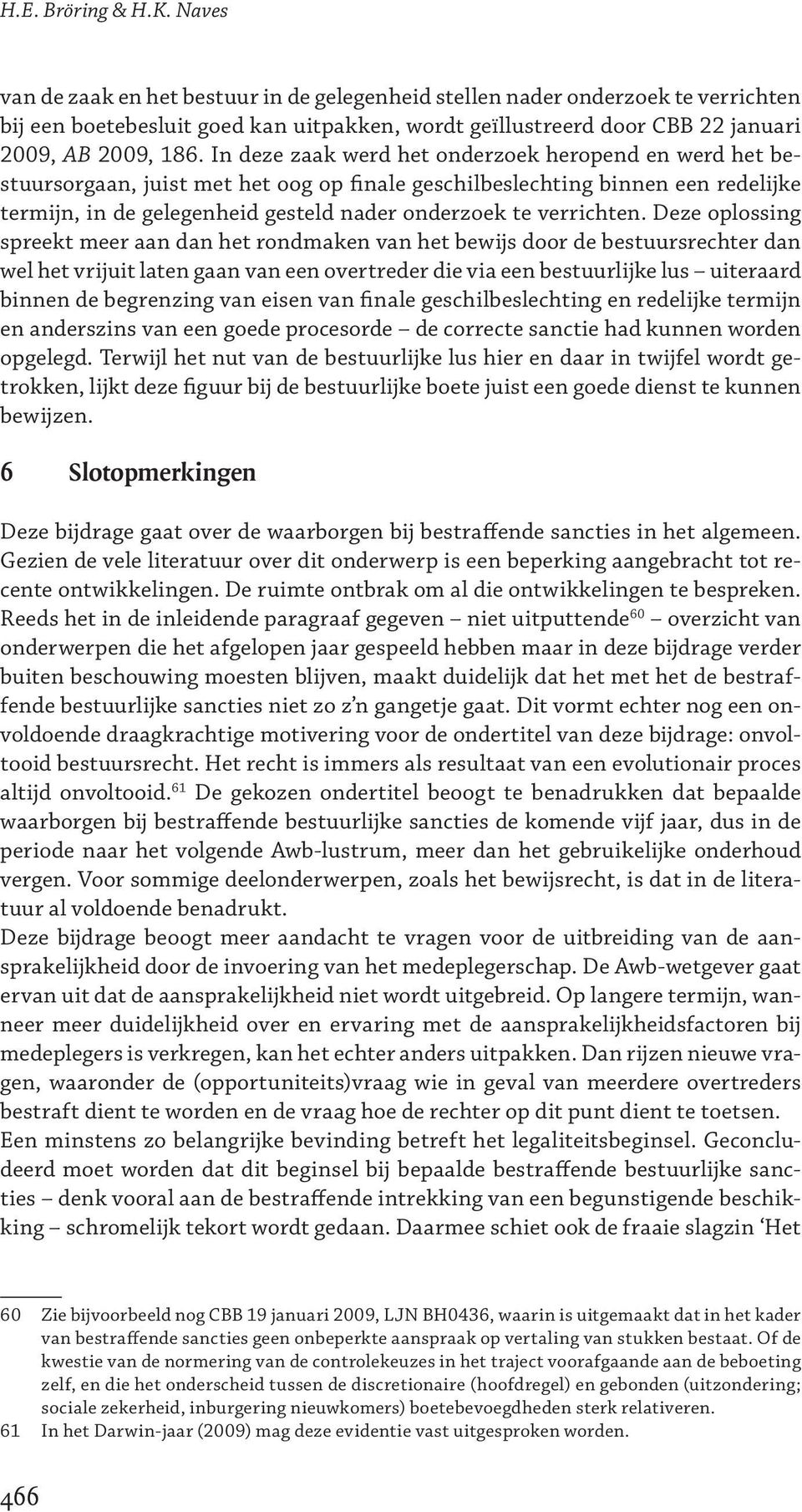 In deze zaak werd het onderzoek heropend en werd het bestuursorgaan, juist met het oog op finale geschilbeslechting binnen een redelijke termijn, in de gelegenheid gesteld nader onderzoek te