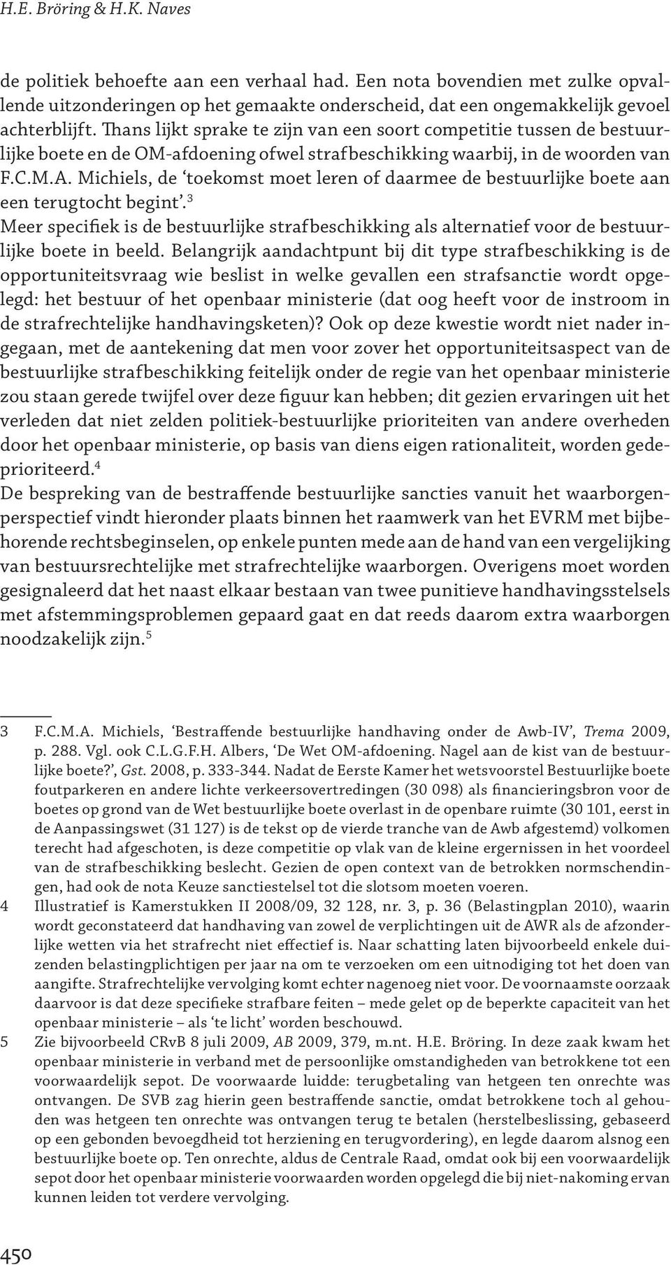 Michiels, de toekomst moet leren of daarmee de bestuurlijke boete aan een terugtocht begint. 3 Meer specifiek is de bestuurlijke strafbeschikking als alternatief voor de bestuurlijke boete in beeld.