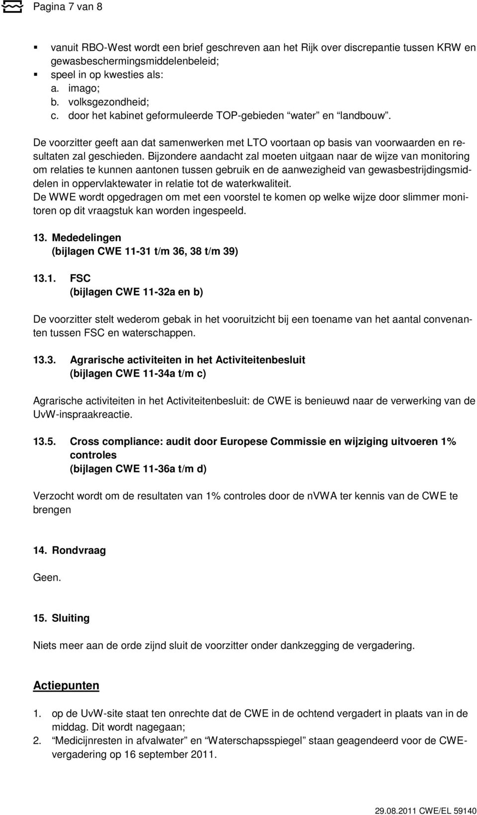 Bijzondere aandacht zal moeten uitgaan naar de wijze van monitoring om relaties te kunnen aantonen tussen gebruik en de aanwezigheid van gewasbestrijdingsmiddelen in oppervlaktewater in relatie tot