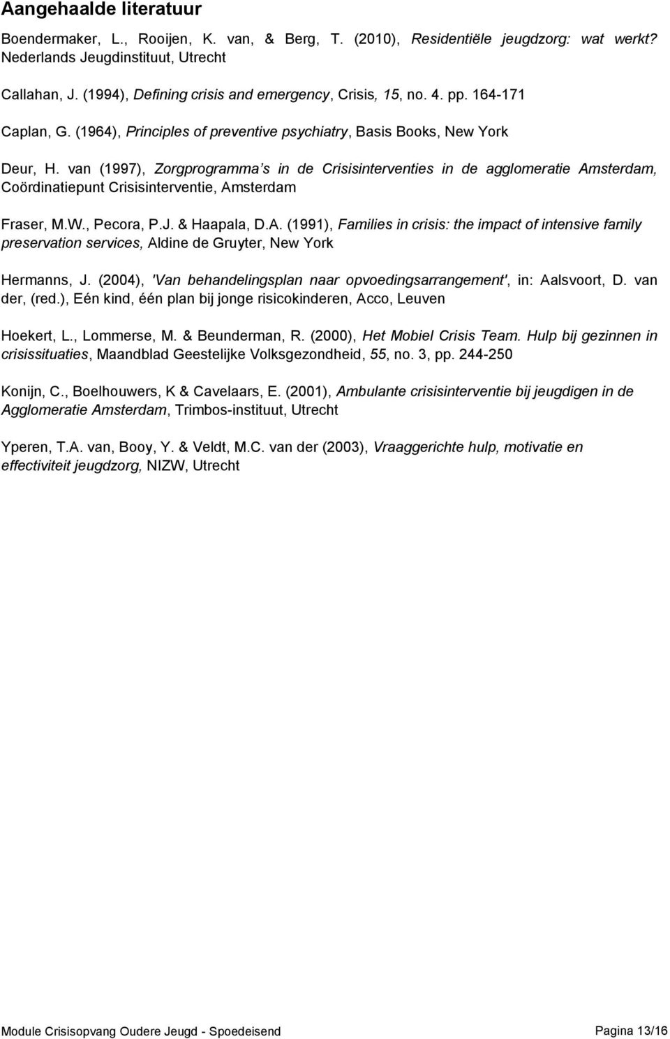 van (1997), Zorgprogramma s in de Crisisinterventies in de agglomeratie Amsterdam, Coördinatiepunt Crisisinterventie, Amsterdam Fraser, M.W., Pecora, P.J. & Haapala, D.A. (1991), Families in crisis: the impact of intensive family preservation services, Aldine de Gruyter, New York Hermanns, J.