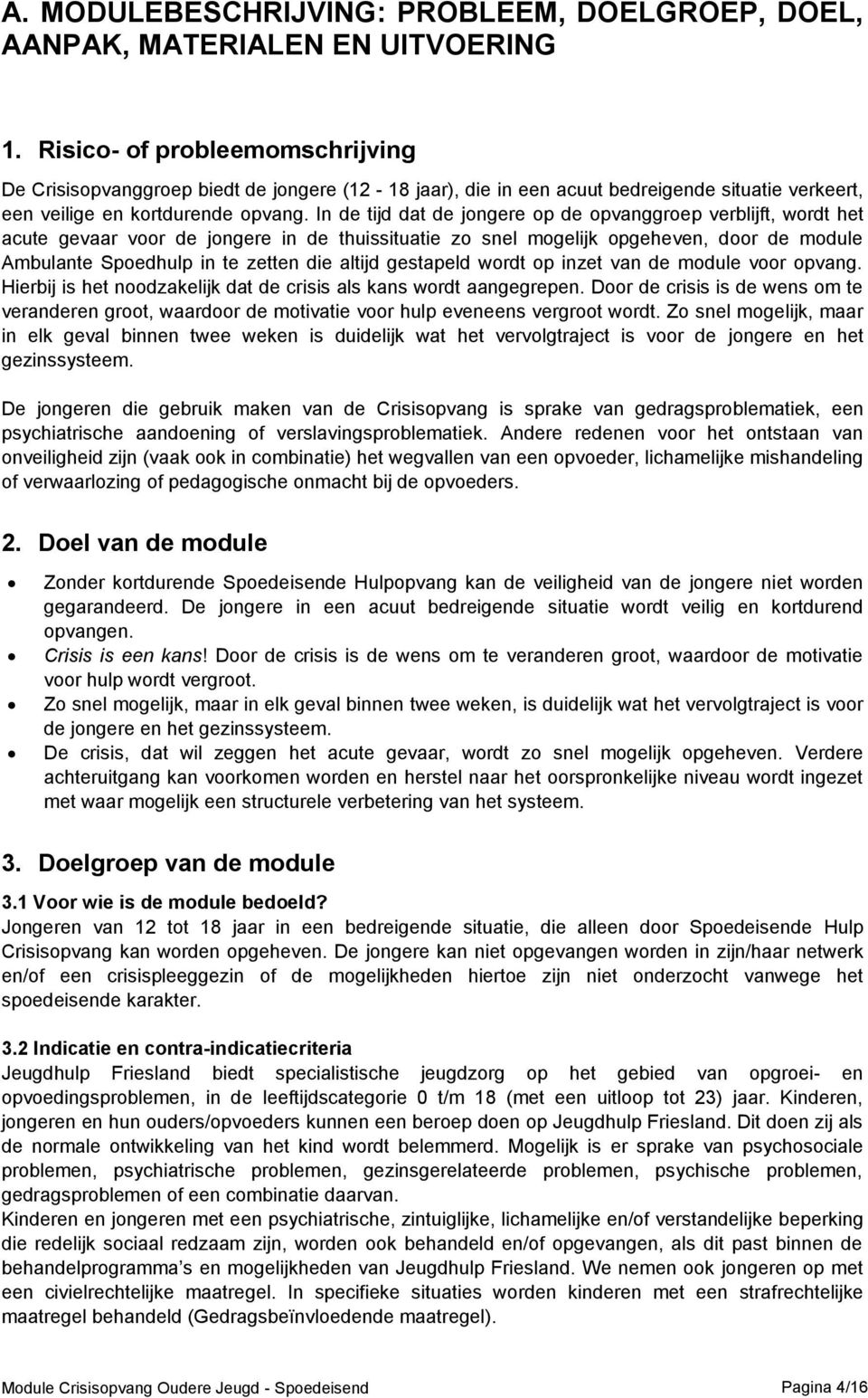 In de tijd dat de jongere op de opvanggroep verblijft, wordt het acute gevaar voor de jongere in de thuissituatie zo snel mogelijk opgeheven, door de module Ambulante Spoedhulp in te zetten die