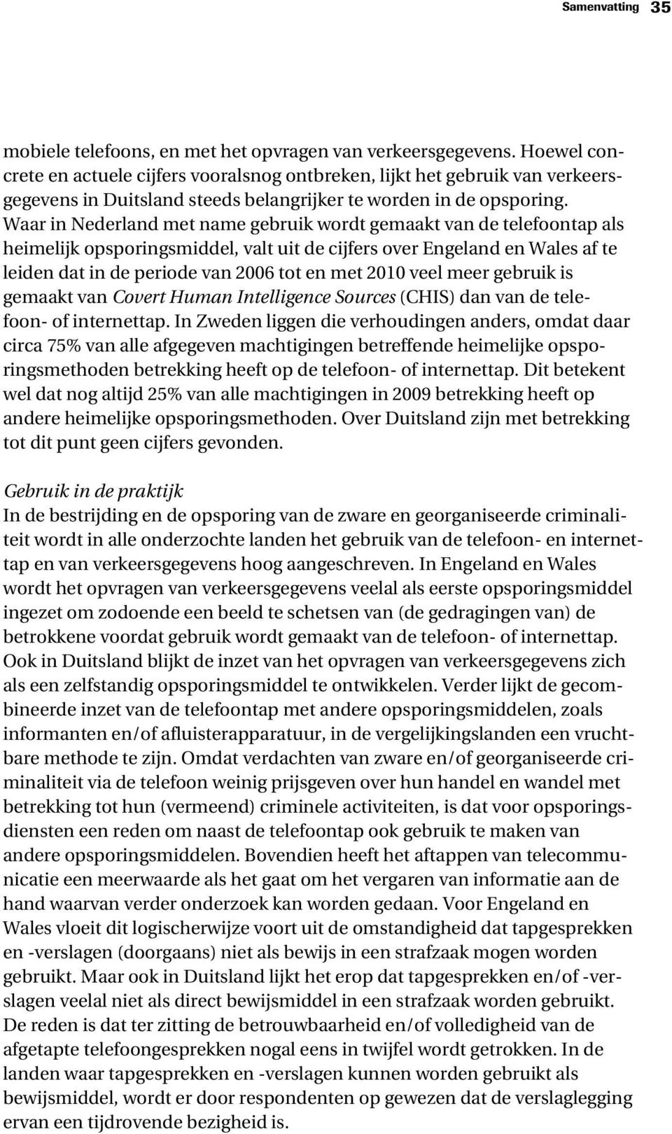 Waar in Nederland met name gebruik wordt gemaakt van de telefoontap als heimelijk opsporingsmiddel, valt uit de cijfers over Engeland en Wales af te leiden dat in de periode van 2006 tot en met 2010