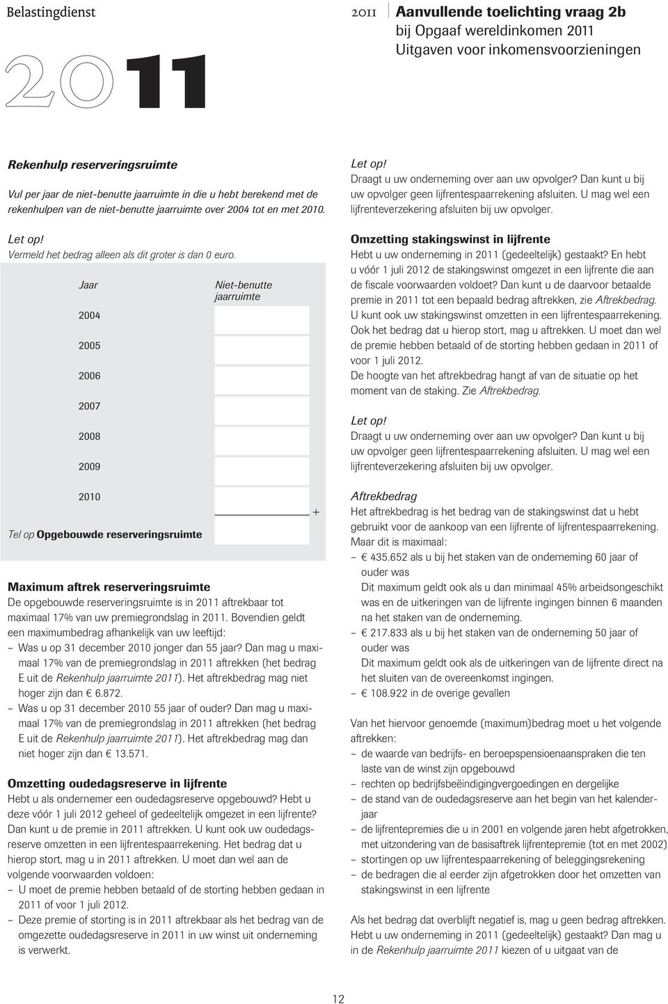 aar 2004 2004 2005 2006 2007 2008 2009 2010 Tel op Opgebouwde reserveringsruimte Nietbenutte jaarruimte Maximum aftrek reserveringsruimte e opgebouwde reserveringsruimte is in 2011 aftrekbaar tot