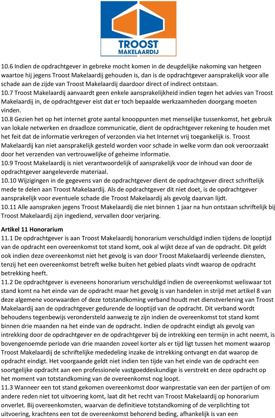 7 Troost Makelaardij aanvaardt geen enkele aansprakelijkheid indien tegen het advies van Troost Makelaardij in, de opdrachtgever eist dat er toch bepaalde werkzaamheden doorgang moeten vinden. 10.