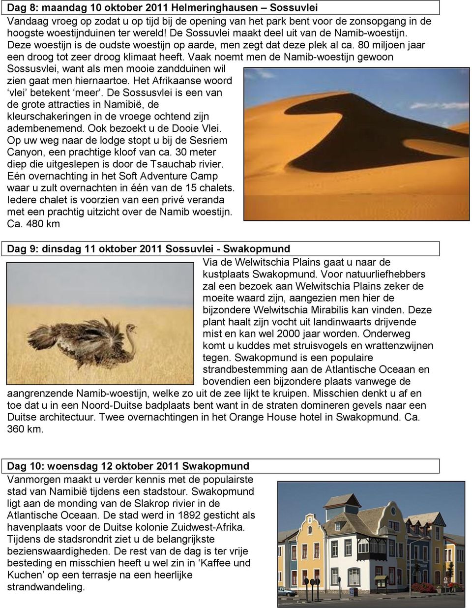 Vaak noemt men de Namib-woestijn gewoon Sossusvlei, want als men mooie zandduinen wil zien gaat men hiernaartoe. Het Afrikaanse woord vlei betekent meer.