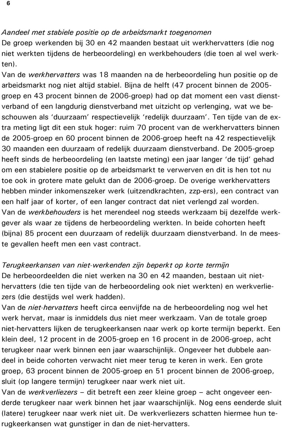 Bijna de helft (47 procent binnen de 2005- groep en 43 procent binnen de 2006-groep) had op dat moment een vast dienstverband of een langdurig dienstverband met uitzicht op verlenging, wat we