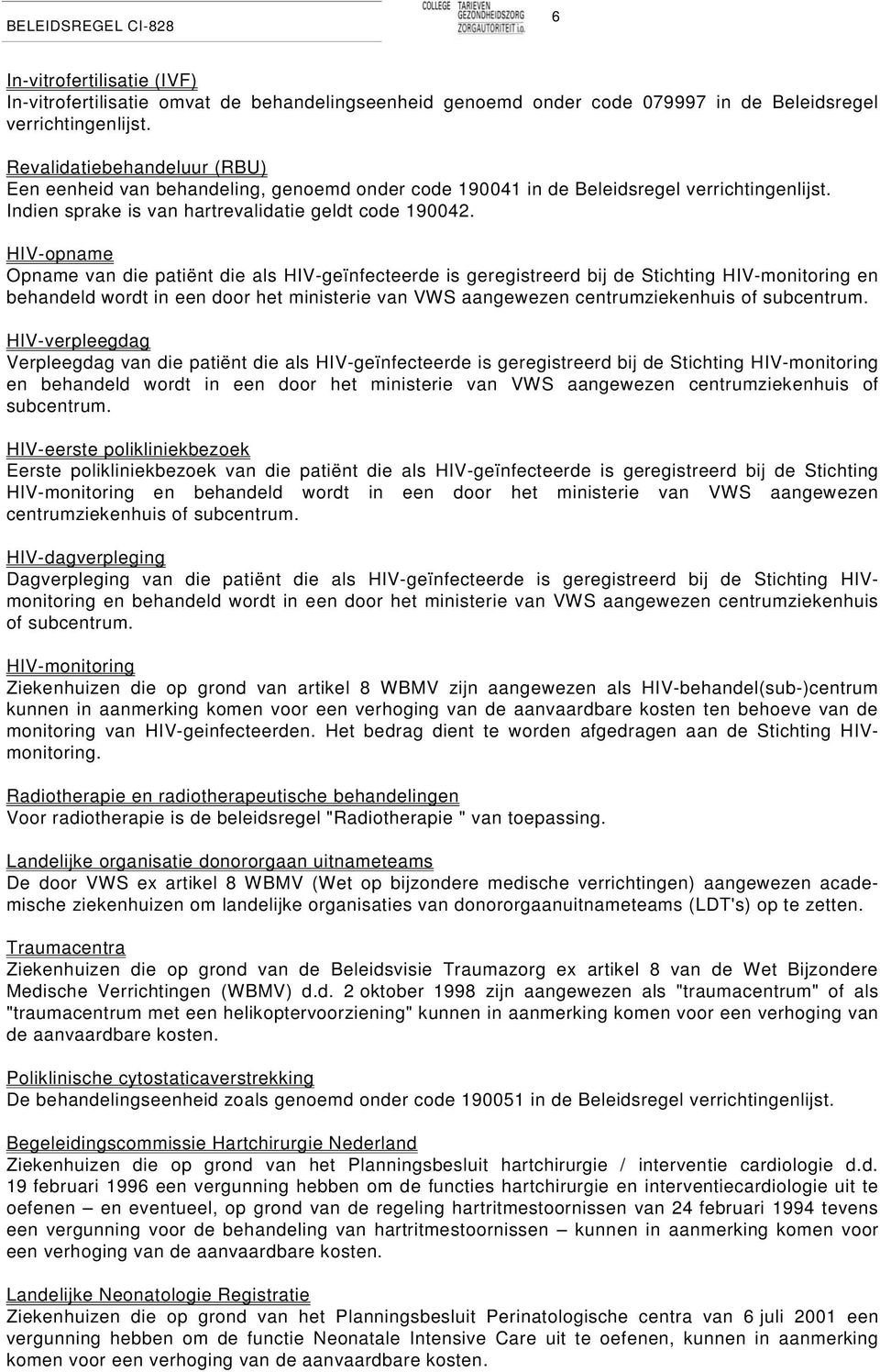 HIV-opname Opname van die patiënt die als HIV-geïnfecteerde is geregistreerd bij de Stichting HIV-monitoring en behandeld wordt in een door het ministerie van VWS aangewezen centrumziekenhuis of