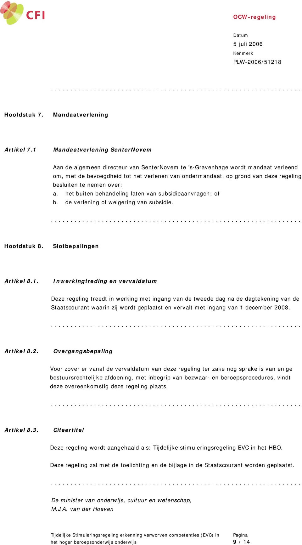 besluiten te nemen over: a. het buiten behandeling laten van subsidieaanvragen; of b. de verlening of weigering van subsidie. Hoofdstuk 8. Slotbepalingen Artikel 8.1.