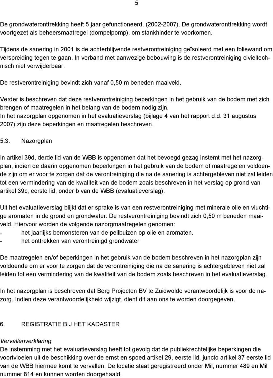 In verband met aanwezige bebouwing is de restverontreiniging civieltechnisch niet verwijderbaar. De restverontreiniging bevindt zich vanaf 0,50 m beneden maaiveld.