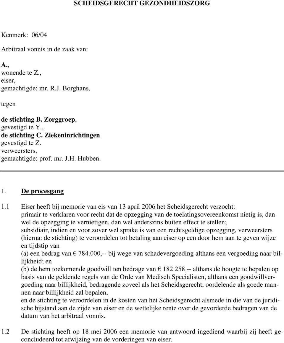 1 Eiser heeft bij memorie van eis van 13 april 2006 het Scheidsgerecht verzocht: primair te verklaren voor recht dat de opzegging van de toelatingsovereenkomst nietig is, dan wel de opzegging te