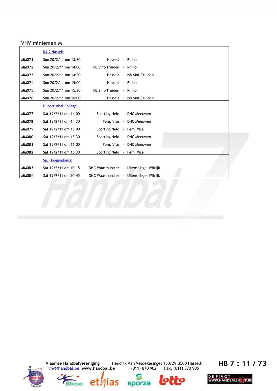 Meeuwen MM078 Sat 19/2/11 om 14:30 Fem. Visé - DHC Meeuwen MM079 Sat 19/2/11 om 15:00 Sporting Nelo - Fem. Visé MM080 Sat 19/2/11 om 15:30 Sporting Nelo - DHC Meeuwen MM081 Sat 19/2/11 om 16:00 Fem.