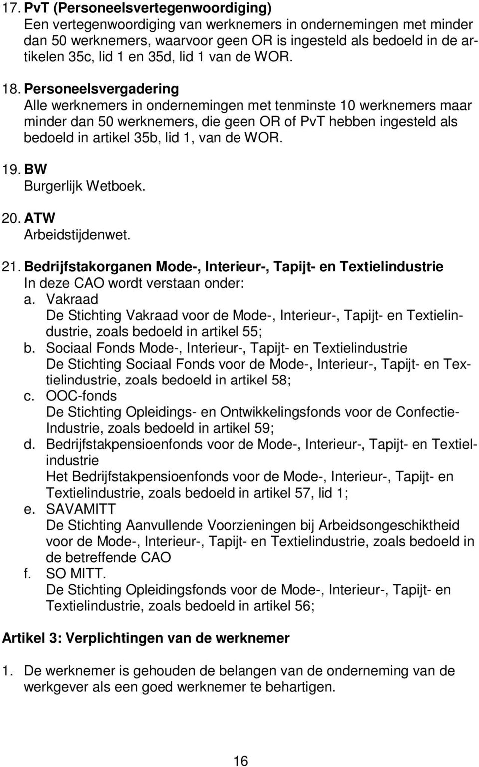 Personeelsvergadering Alle werknemers in ondernemingen met tenminste 10 werknemers maar minder dan 50 werknemers, die geen OR of PvT hebben ingesteld als bedoeld in artikel 35b, lid 1, van de WOR. 19.