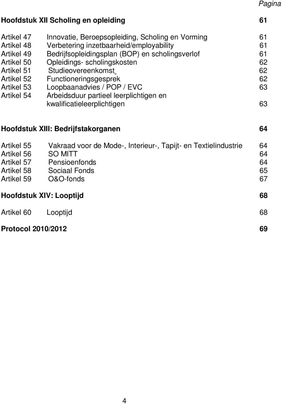 Loopbaanadvies / POP / EVC 63 Artikel 54 Arbeidsduur partieel leerplichtigen en kwalificatieleerplichtigen 63 Pagina Hoofdstuk XIII: Bedrijfstakorganen 64 Artikel 55 Vakraad voor de