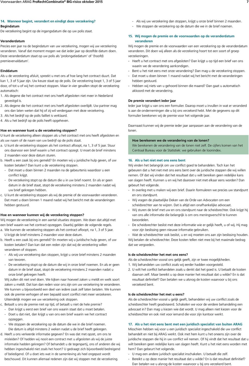 Deze veranderdatum staat op uw polis als prolongatiedatum of (hoofd) premievervaldatum. Einddatum Als u de verzekering afsluit, spreekt u met ons af hoe lang het contract duurt.