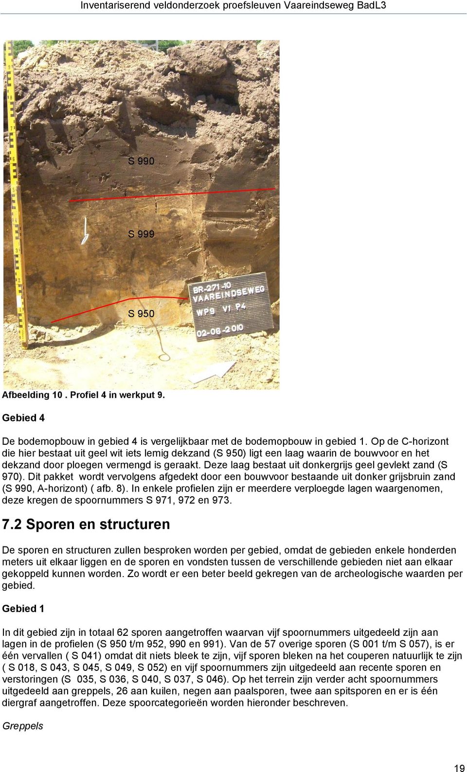 Deze laag bestaat uit donkergrijs geel gevlekt zand (S 970). Dit pakket wordt vervolgens afgedekt door een bouwvoor bestaande uit donker grijsbruin zand (S 990, A-horizont) ( afb. 8).