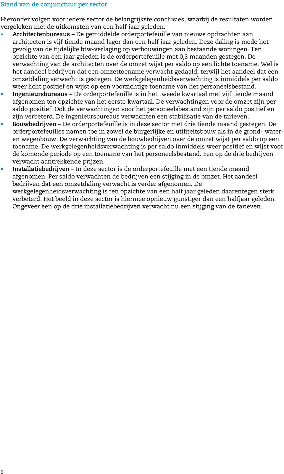 Deze daling is mede het gevolg van de tijdelijke btw-verlaging op verbouwingen aan bestaande woningen. Ten opzichte van een jaar geleden is de orderportefeuille met 0,3 maanden gestegen.